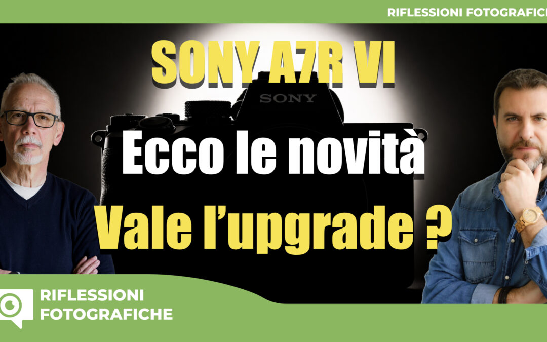 Sony a7R VI : Ecco le Novità – Vale l’upgrade ?