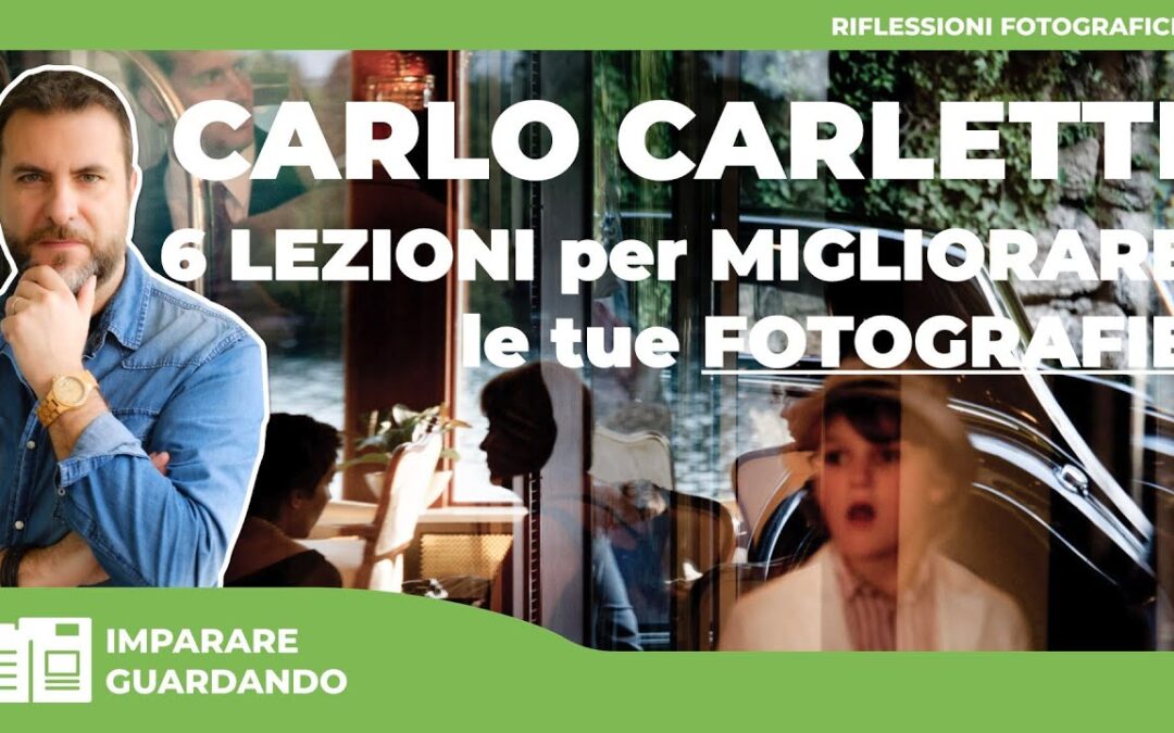 CARLO CARLETTI – 6 LEZIONI PER MIGLIORARE LE TUE FOTOGRAFIE