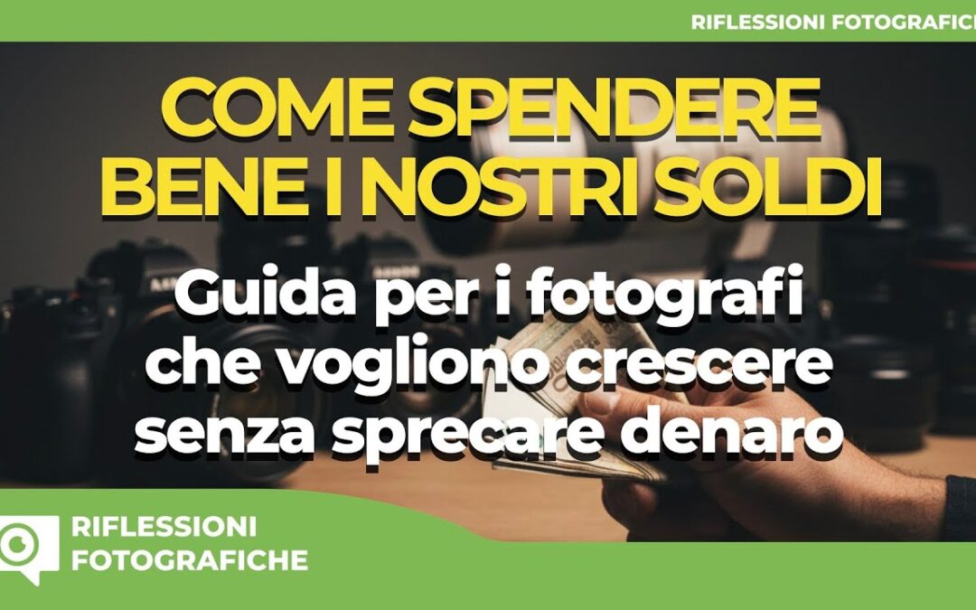 COME SPENDERE BENE I NOSTRI SOLDI : Per i fotografi che vogliono crescere senza sprecare denaro
