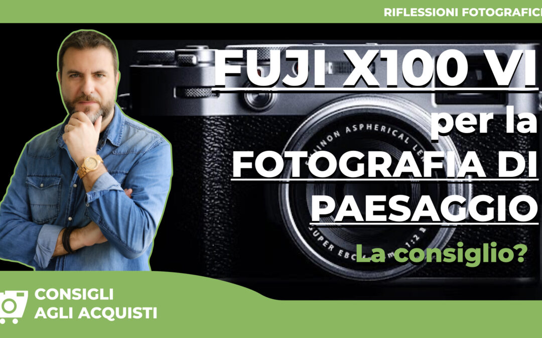 FUJI X100VI: La fotocamera è adatta  alla FOTOGRAFIA di PAESAGGIO?