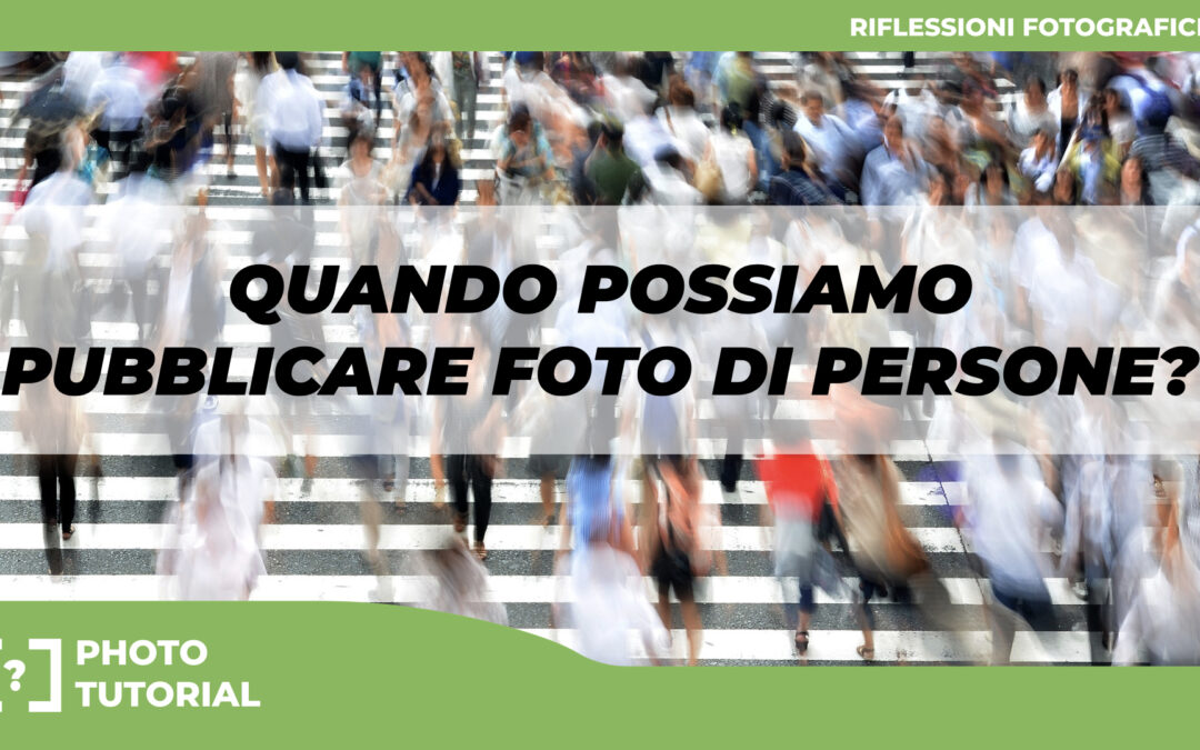 Fotografare le PERSONE – QUANDO è possibile PUBBLICARE le fotografie?